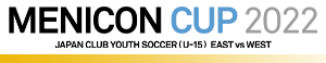 メニコンカップ  |  日本クラブユースサッカー東西対抗戦（U-15）